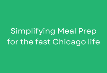 Simplifying Meal Prep For the fast Chicago life